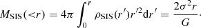 $$ \begin{aligned} M_{\rm SIS}({ < }r) = 4 \pi \int _{0}^{r}\rho _{\rm SIS}(r^\prime ) r^{\prime 2} \mathrm{d} r^\prime = \frac{2\sigma ^2 r}{G} \cdot \end{aligned} $$
