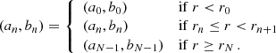 $$ \begin{aligned}&(a_n, b_n) = {\left\{ \begin{array}{ll} (a_0, b_0)&\mathrm{if}\ r < r_0\\ (a_n, b_n)&\mathrm{if}\ r_n \le r < r_{n+1}\\ (a_{N-1}, b_{N-1})&\mathrm{if}\ r \ge r_N \, . \end{array}\right.} \end{aligned} $$