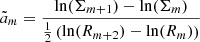 $$ \begin{aligned}&\tilde{a}_m = \frac{\ln (\Sigma _{m+1})-\ln (\Sigma _m)}{\frac{1}{2}\left(\ln (R_{m+2})-\ln (R_m)\right)}\end{aligned} $$