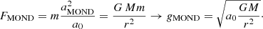 $$ \begin{aligned}&F_{\rm MOND} = m \frac{a_{\rm MOND}^2}{a_0} = \frac{G \, M m}{r^2} \rightarrow g_{\rm MOND} = \sqrt{a_0 \frac{G M}{r^2}} \cdot \end{aligned} $$