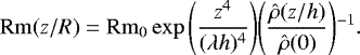 \begin{align*} \mathrm{Rm}(z/R)={\mathrm{Rm}}_0\exp\Bigg(\frac{z^4}{(\lambda h){}^4}\Bigg)\Bigg(\frac{\hat{\rho}(z/h)}{\hat{\rho}(0)}\Bigg){}^{-1}. \end{align*}