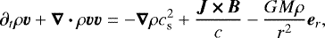 \begin{equation*}\partial_t\rho\bm{v}+\bm{\nabla\cdot}\rho\bm{vv}= - \bm{\nabla}\rho c_{\textrm{s}}^2+\frac{\bm{J\,{\times}\, B}}{c} -\frac{GM\rho}{r^2}\bm{e}_r, \end{equation*}