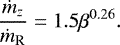 \begin{align*} \frac{\dot{m}_z}{\dot{m}_{\textrm{R}}}=1.5 \beta^{0.26}. \end{align*}