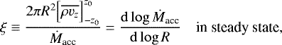 \begin{align*} \xi&\equiv\frac{2\pi R^2\Big[\overline{\rho v_z}\Big]_{-z_0}^{z_0} }{\dot{M}_{\textrm{acc}}}= \frac{\mathrm{d}\log \dot{M}_{\textrm{acc}} }{\mathrm{d}\log R} \quad\textrm{in steady state,} \end{align*}