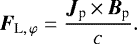 \begin{align*} \bm{F}_{\textrm{L},\,\varphi}=\frac{\bm{J}_{\textrm{p}}\,{\times}\, \bm{B}_{\textrm{p}}}{c}. \end{align*}