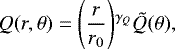 \begin{align*}Q(r,\theta)=\Bigg(\frac{r}{r_0}\Bigg){}^{\gamma_Q}\tilde{Q}(\theta), \end{align*}