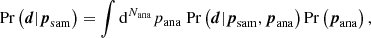 $$ \begin{aligned} \mathrm{Pr} \left({\boldsymbol{d} | {\boldsymbol{p}}_{\rm sam}}\right) = \int \mathrm{d}^{N_{\rm ana}} p_{\rm ana}\; \mathrm{Pr} \left({\boldsymbol{d} | {\boldsymbol{p}}_{\rm sam}, {\boldsymbol{p}}_{\rm ana}}\right) \mathrm{Pr} \left({{\boldsymbol{p}}_{\rm ana}}\right), \end{aligned} $$