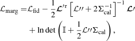 $$ \begin{aligned} {\mathcal{L} }_{\rm marg} =&{\mathcal{L} }_{\rm fid} - \frac{1}{2} {\boldsymbol{\mathcal{L} }}^{\prime \tau } \left[{ {{\mathcal{L} }{\prime \prime }} + 2 \mathsf{\Sigma }^{-1}_{\rm cal}}\right]^{-1} \boldsymbol{\mathcal{L} }\prime \nonumber \\&+ \ln \det \left({\mathbb{I} + \frac{1}{2} {{\mathcal{L} }{\prime \prime }} \mathsf{\Sigma }_{\rm cal}}\right), \end{aligned} $$