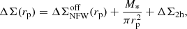 $$ \begin{aligned}&\Delta \Sigma (r_{\rm p}) = \Delta \Sigma _{\rm NFW}^\mathrm{off}(r_{\rm p}) + \frac{M_{*}}{\pi r_{\rm p}^{2}} + \Delta \Sigma _{\rm 2h}, \end{aligned} $$