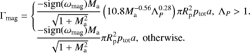 \begin{equation*} \Gamma_{\textrm{mag}}=\begin{cases} \displaystyle\frac{-\text{sign}(\omega_{\text{mag}})M_{\textrm{a}}}{\sqrt{1&#x002B;M_{\textrm{a}}^2}}\left(10.8M_{\textrm{a}}^{-0.56}\Lambda_P^{0.28}\right)\pi R_{\textrm{p}}^2p_{\textrm{tot}}a,\ \Lambda_P>1.\\ \displaystyle\frac{-\text{sign}(\omega_{\text{mag}})M_{\textrm{a}}}{\sqrt{1&#x002B;M_{\textrm{a}}^2}}\pi R_{\textrm{p}}^2p_{\textrm{tot}}a,\ \text{otherwise}.\\[-20pt] \end{cases} \end{equation*}
