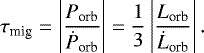 \begin{equation*} \tau_{\text{mig}} = \left|\frac{P_{\text{orb}}}{\dot{P}_{\text{orb}}}\right|= \frac{1}{3}\left|\frac{L_{\text{orb}}}{\dot{L}_{\text{orb}}}\right|. \end{equation*}