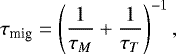 \begin{equation*} \tau_{\text{mig}} = \left(\frac{1}{\tau_M}+\frac{1}{\tau_T}\right)^{-1}, \end{equation*}