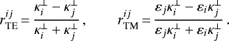 \begin{equation*} r_{\textrm{TE}}^{ij}\,{=}\,\frac{\kappa^{\perp}_i-\kappa^{\perp}_j}{\kappa^{\perp}_i+\kappa^{\perp}_j}\,, \qquad r_{\textrm{TM}}^{ij}\,{=}\,\frac{\varepsilon_j\kappa^{\perp}_i-\varepsilon_i \kappa^{\perp}_j}{\varepsilon_j \kappa^{\perp}_i+\varepsilon_i \kappa^{\perp}_j} \,.\end{equation*}