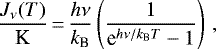 \begin{equation*}\frac{J_{\nu}(T)}{\textrm{K}}\,{=}\,\frac{h\nu}{k_{\textrm{B}}} \left(\frac{1}{\textrm{e}^{h\nu/k_{\textrm{B}}T}-1}\right) \,,\end{equation*}