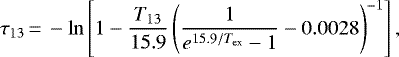 \begin{equation*}\tau_{13}\,{=}\,-\ln\left[1-\frac{T_{13}}{15.9}\left(\frac{1}{e^{15.9/T_{\textrm{ex}}}-1}-0.0028\right)^{-1}\right],\end{equation*}