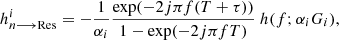 $$ \begin{aligned}&h^i_{{n}\longrightarrow \mathrm{Res} } = - \dfrac{1}{\alpha _i}\dfrac{\exp (-2j \pi f (T+\tau ))}{1-\exp (-2j \pi f T)}\ h(f;\alpha _i G_i), \end{aligned} $$