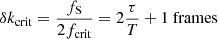 $$ \begin{aligned} \delta k_\mathrm{crit} = \dfrac{f_{\rm S}}{2f_\mathrm{crit} } = 2\dfrac{\tau }{T}+1 \text{ frames} \end{aligned} $$