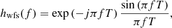 $$ \begin{aligned} h_\mathrm{wfs} (f) = \exp \left(-j\pi f T\right) \frac{\sin \left(\pi f T\right)}{\pi f T}, \end{aligned} $$