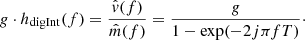 $$ \begin{aligned} g \cdot h_\mathrm{digInt} (f) = \dfrac{\hat{{ v}}(f)}{\hat{m}(f)} = \dfrac{g}{1 - \exp (-2j \pi f T)}\cdot \end{aligned} $$