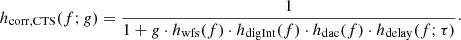 $$ \begin{aligned} h_\mathrm{corr,CTS} (f;g) = \dfrac{1}{1+g\cdot h_\mathrm{wfs} (f)\cdot h_\mathrm{digInt} (f)\cdot h_\mathrm{dac} (f)\cdot h_\mathrm{delay} (f;\tau )}\cdot \end{aligned} $$