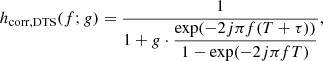 $$ \begin{aligned} h_\mathrm{corr,DTS} (f;g) = \dfrac{1}{1 + g\cdot \dfrac{\exp (-2j \pi f (T+\tau ))}{1-\exp (-2j \pi f T)}}, \end{aligned} $$