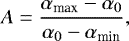 \begin{equation*}A=\frac{\alpha_{\textrm{max}}-\alpha_{0}}{\alpha_{0}-\alpha_{\textrm{min}}}, \end{equation*}