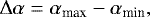 \begin{equation*}\Delta \alpha=\alpha_{\textrm{max}}-\alpha_{\textrm{min}}, \end{equation*}
