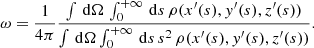 $$ \begin{aligned} \omega = \frac{1}{4 \pi }\frac{\int \,\mathrm{d}\Omega \,\int _0^{+\infty }\,\mathrm{d}s\,\rho (x^{\prime }(s),{ y}^{\prime }(s),z^{\prime }(s))}{\int \,\mathrm{d}\Omega \int _0^{+\infty }\,\mathrm{d}s\,s^2\,\rho (x^{\prime }(s),{ y}^{\prime }(s),z^{\prime }(s))}\mathrm{.} \end{aligned} $$