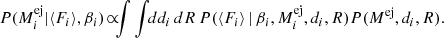 $$ \begin{aligned} \!\!\!\! \! P(M_i^\mathrm{ej} | \langle F_i \rangle , \beta _i)\! \propto \! \!\!\int \int \!\! dd_i \, dR \, P(\langle F_i \rangle \, | \,\beta _i, M_i^\mathrm{ej}, d_i, R) P(M^\mathrm{ej}, d_i, R). \end{aligned} $$