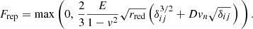 $$ \begin{aligned} F_{\rm rep} = \max \left( 0 , \, \frac{2}{3} \frac{E}{1 - { v}^2} \sqrt{r_{\rm red}} \left( \delta _{ij}^{3/2} + D { v}_n\sqrt{\delta _{ij}} \, \right) \, \right). \end{aligned} $$