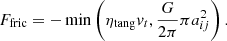 $$ \begin{aligned} F_{\rm fric} = - \min \left( \eta _{\rm tang} { v}_t, \frac{G}{2 \pi } \pi a_{ij}^2 \right). \end{aligned} $$