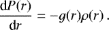 \begin{eqnarray*}\frac{\textrm{d}P(r)}{\textrm{d}r}=-g(r)\rho(r)\,. \end{eqnarray*}