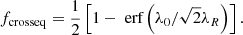 $$ \begin{aligned} f_{\rm crosseq}=\frac{1}{2}\left[1-\text{erf}\left(\lambda _{0}/\sqrt{2}\lambda _{R}\right)\right]. \end{aligned} $$