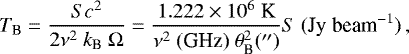 \begin{equation*} T_{\textrm{B}} = \frac{S c^2}{2\nu^2~k_{\textrm{B}}~\Omega} = \frac{1.222\times10^{6}~\textrm{K}}{\nu^{2}~(\textrm{GHz)}~\theta_{\textrm{B}}^2(^{\prime\prime})} S ~(\textrm{Jy\;beam}^{-1})\,, \end{equation*}