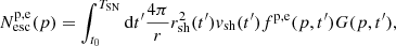 $$ \begin{aligned} N^\mathrm{p,e}_{\rm esc}(p) = \int _{t_{0}}^{T_{\rm SN}} \mathrm{d}t^\prime \frac{4 \pi }{r} r^2_{\rm sh}(t^\prime ) { v}_{\rm sh}(t^\prime ) f^\mathrm{p,e}(p,t^\prime ) G(p,t^\prime ), \end{aligned} $$
