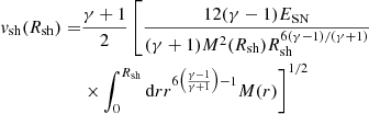 $$ \begin{aligned} \begin{aligned} { v}_{\rm sh}(R_{\rm sh}) = &\frac{\gamma +1}{2} \left[\frac{12 (\gamma -1) E_{\rm SN}}{(\gamma +1)M^2(R_{\rm sh}) R_{\rm sh}^{6(\gamma -1)/(\gamma +1)} } \right.\\&\left. \times \int _0^{R_{\rm sh}} \mathrm{d}r r^{6\left( \frac{\gamma -1}{\gamma +1} \right)-1} M(r)\right]^{1/2} \\ \end{aligned} \end{aligned} $$