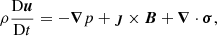 $$ \begin{aligned}&\rho \frac{\mathrm{D}{\boldsymbol{u}}}{\mathrm{D}t} = -{\boldsymbol{\nabla }} p + {\boldsymbol{\jmath }} \times {\boldsymbol{B}} + {\boldsymbol{\nabla }} \cdot {\boldsymbol{\sigma }},\end{aligned} $$