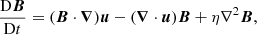 $$ \begin{aligned}&\frac{\mathrm{D}{\boldsymbol{B}}}{\mathrm{D}t} = (\boldsymbol{B} \cdot \boldsymbol{\nabla })\boldsymbol{u} - (\boldsymbol{\nabla } \cdot \boldsymbol{u})\boldsymbol{B} + \eta \nabla ^2 \boldsymbol{B}, \end{aligned} $$