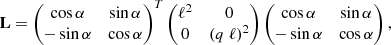 $$ \begin{aligned} \mathbf {L} = \left(\begin{matrix} \cos \alpha&\sin \alpha \\ -\sin \alpha&\cos \alpha \\ \end{matrix}\right)^T \left(\begin{matrix} \ell ^2&0\\ 0&(q \ \ell )^2\\ \end{matrix}\right) \left(\begin{matrix} \cos \alpha&\sin \alpha \\ -\sin \alpha&\cos \alpha \\ \end{matrix}\right) , \end{aligned} $$