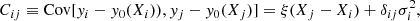 $$ \begin{aligned} C_{ij} \equiv \mathrm{Cov}[{ y}_i-{ y}_0(X_i)), { y}_j-{ y}_0(X_j)] = \xi (X_j-X_i) + \delta _{ij} \sigma _i^2 , \end{aligned} $$