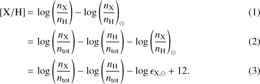 \begin{align*}\mathrm{[X/H]} &\,{=}\, \log\left(\frac{n_{\rm{X}}}{n_{\rm{H}}}\right) - \log\left(\frac{n_{\rm{X}}}{n_{\rm{H}}}\right)_{\odot} \\&\,{=}\, \log\left(\frac{n_{\rm{X}}}{n_{\rm{tot}}}\right) - \log\left(\frac{n_{\rm{H}}}{n_{\rm{ tot}}}\right) - \log\left(\frac{n_{\rm{X}}}{n_{\rm{H}}}\right)_{\odot} \\&\,{=}\, \log\left(\frac{n_{\rm{X}}}{n_{\rm{tot}}}\right) - \log\left(\frac{n_{\rm{H}}}{n_{\rm{tot}}}\right) - \log\epsilon_{\rm{X,\odot}} &#x002B; 12.\end{align*}