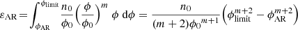 $$ \begin{aligned} \varepsilon _\mathrm{AR} \! =\! \int _{\phi _\mathrm{AR} }^{\phi _\mathrm{limit} }\! \frac{n_0}{\phi _0} \Big ( \frac{\phi }{\phi _0} \Big )^m\;\phi \;\mathrm{d} \phi = \frac{n_0}{(m+2) {\phi _0}^{m+1}} \Big ( \phi _\mathrm{limit} ^{m+2} - \phi _\mathrm{AR} ^{m+2} \Big ) \end{aligned} $$