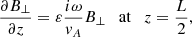 $$ \begin{aligned} \frac{\partial B_{\perp }}{\partial z} = \varepsilon \frac{i\omega }{{ v}_{A}} B_{\perp } \quad \mathrm{at} \quad z = \frac{L}{2}, \end{aligned} $$