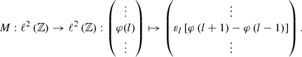$$ \begin{aligned} M : \ell ^2\left(\mathbb{Z} \right) \rightarrow \ell ^2\left(\mathbb{Z} \right) : \begin{pmatrix} \vdots \\ \varphi (l) \\ \vdots \end{pmatrix} \mapsto \begin{pmatrix} \vdots \\ \varepsilon _l \left[ \varphi \left( l+1 \right) - \varphi \left( l-1 \right) \right] \\ \vdots \end{pmatrix}. \end{aligned} $$