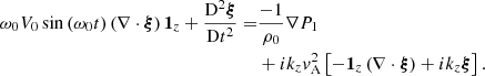 $$ \begin{aligned} \omega _0 V_0 \sin \left( \omega _0 t \right) \left( \nabla \cdot \boldsymbol{\xi }\right) \boldsymbol{1}_z + \displaystyle \frac{\mathrm{D}^2 \boldsymbol{\xi }}{\mathrm{D}t^2} =&\frac{-1}{\rho _0} \nabla P_1\nonumber \\&+ i k_z { v}_{\rm A}^2 \left[- \boldsymbol{1}_z \left( \nabla \cdot \boldsymbol{\xi }\right) + i k_z \boldsymbol{\xi } \right] . \end{aligned} $$