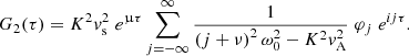 $$ \begin{aligned} G_2(\tau ) = K^2 { v}_{\rm s}^2 \; e^{\upmu \tau } \displaystyle \sum _{j = -\infty }^{\infty } \displaystyle \frac{1}{\left(j + \nu \right)^2 \omega _0^2 - K^2 { v}_{\rm A}^2} \; \varphi _j \; e^{i j \tau }. \end{aligned} $$