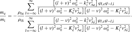 $$ \begin{aligned} \displaystyle \frac{m_{\rm e}}{m_{\rm i}} = - \displaystyle \frac{\rho _{\rm 0e}}{\rho _{\rm 0i}} \displaystyle \frac{\displaystyle \sum _{l=- \infty }^{\infty } \frac{ \left[ \left( l+\nu \right)^2 \omega _0^2 - k_z^2 { v}_{\rm Ae}^2 \right] \varphi _{l,\mathrm{e}} \varphi _{-l,\mathrm{i}}}{\left[ \left( l+\nu \right)^2 \omega _0^2 - K_{\rm e}^2 { v}_{\rm Ae}^2 \right] \left[ \left(l-\nu \right)^2 \omega _0^2 - K_{\rm i}^2 { v}_{\rm Ai}^2 \right] } }{ \displaystyle \sum _{l=- \infty }^{\infty } \frac{\left[ \left(l -\nu \right)^2 \omega _0^2 - k_z^2 { v}_{\rm Ai}^2 \right] \varphi _{l,\mathrm{e}} \varphi _{-l,\mathrm{i}}}{\left[ \left( l+\nu \right)^2 \omega _0^2 - K_{\rm e}^2 { v}_{\rm Ae}^2 \right] \left[ \left(l-\nu \right)^2 \omega _0^2 - K_{\rm i}^2 { v}_{\rm Ai}^2 \right] } }\cdot \end{aligned} $$