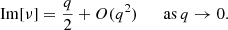 $$ \begin{aligned} \mathrm{Im}[\nu ] = \displaystyle \frac{q}{2} + O(q^2) \qquad \mathrm{as}\,q \rightarrow 0. \end{aligned} $$