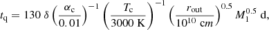 $$ \begin{aligned} t_{\rm q} = 130 \; \delta \left( \frac{\alpha _{\rm c}}{0.01}\right)^{-1} \left( \frac{T_{\rm c}}{3000 \; \mathrm K} \right)^{-1} \left( \frac{r_{\rm out}}{10^{10} \; \mathrm cm}\right)^{0.5} M_1^{0.5} \; \mathrm d, \end{aligned} $$