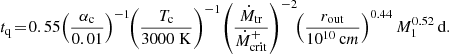 $$ \begin{aligned} \!t_{\rm q} \!=\! 0.55\! \left( \frac{\alpha _{\rm c}}{0.01}\right)^{-1}\! \!\left( \frac{T_{\rm c}}{3000 \; \mathrm K} \right)^{-1}\! \left( \frac{\dot{M}_{\rm tr}}{\dot{M}_{\rm crit}^+}\right)^{-2}\!\! \left( \frac{r_{\rm out}}{10^{10} \, \mathrm cm}\right)^{0.44} M_1^{0.52} \, \mathrm d. \end{aligned} $$